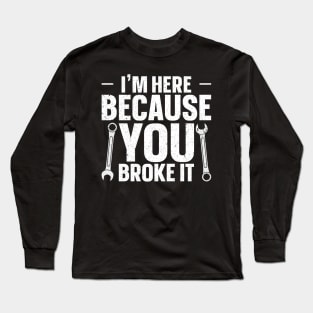 I'm Here Because You Broke It Long Sleeve T-Shirt